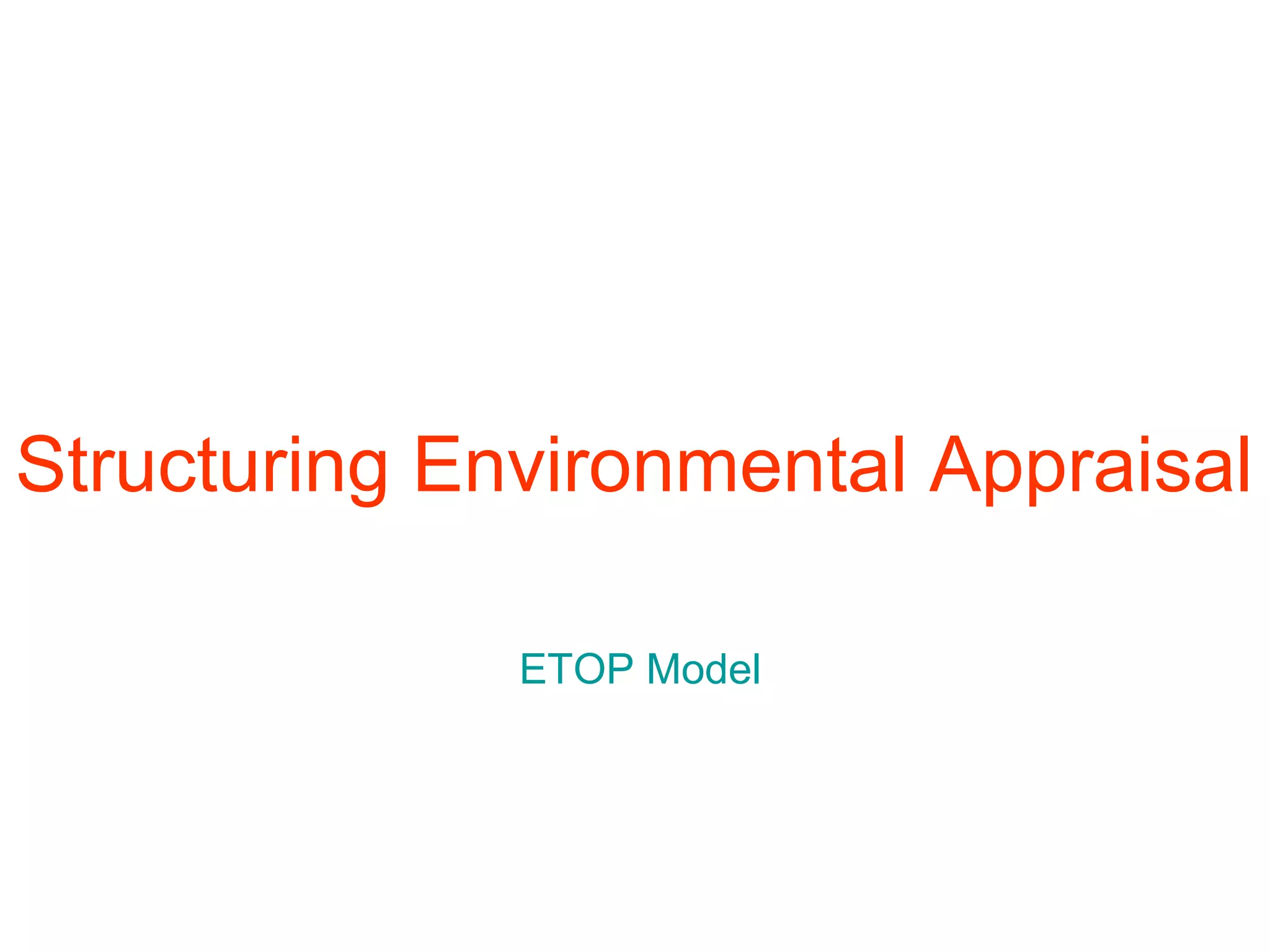Structuring Environmental Appraisal
ETOP Model

 