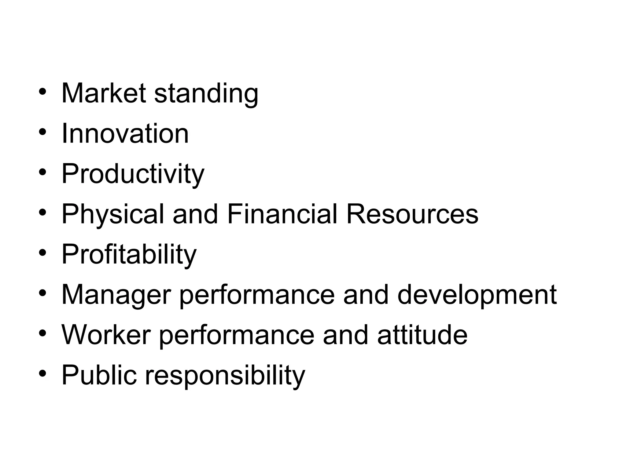 •
•
•
•
•
•
•
•

Market standing
Innovation
Productivity
Physical and Financial Resources
Profitability
Manager performance and development
Worker performance and attitude
Public responsibility

 