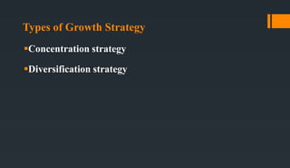 Types of Growth Strategy
Concentration strategy
Diversification strategy
 