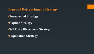 Types of Retrenchment Strategy
Turnaround Strategy
Captive Strategy
Sell Out / Divestment Strategy
Liquidation Strategy
 
