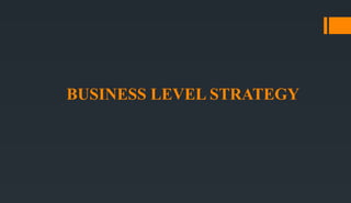 BUSINESS LEVEL STRATEGY
 