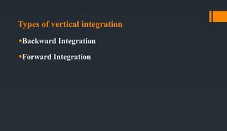 Types of vertical integration
Backward Integration
Forward Integration
 