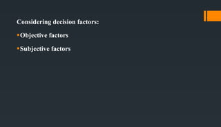 Considering decision factors:
Objective factors
Subjective factors
 