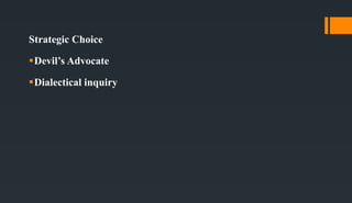 Strategic Choice
Devil’s Advocate
Dialectical inquiry
 