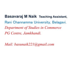 Basavaraj M Naik Teaching Assistant,
Rani Channamma University, Belagavi.
Department of Studies in Commerce
PG Centre, Jamkhandi.
Mail: basunaik221@gmail.com
 