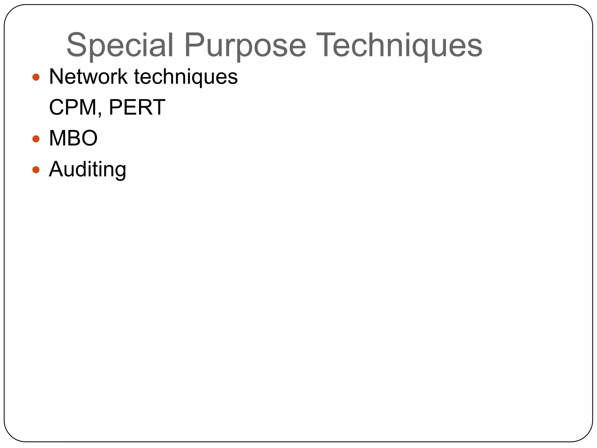 Special Purpose Techniques
 Network techniques
CPM, PERT
 MBO
 Auditing
 