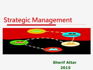 Strategic Management
Sherif Attar
2015
 
