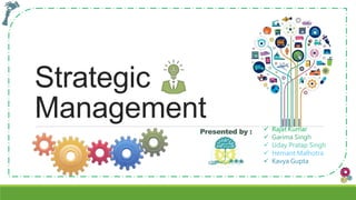 Strategic
Management
Presented by :  Rajat Kumar
 Garima Singh
 Uday Pratap Singh
 Hemant Malhotra
 Kavya Gupta
 