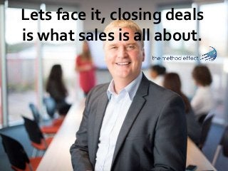 Lets face it, closing deals
is what sales is all about.
 