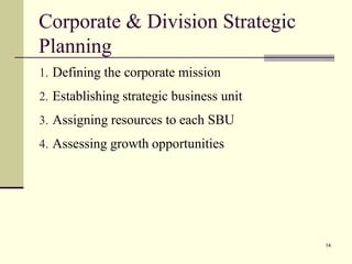 Corporate & Division Strategic
Planning
1. Defining the corporate mission
2. Establishing strategic business unit
3. Assigning resources to each SBU
4. Assessing growth opportunities
14
 