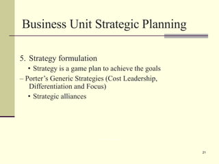 Business Unit Strategic Planning
PROF. DEEPA ROHIT, LLIM 22
5. Strategy formulation
• Strategy is a game plan to achieve the goals
– Porter’s Generic Strategies (Cost Leadership,
Differentiation and Focus)
• Strategic alliances
21
 