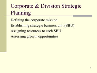 Corporate & Division Strategic
Planning
Defining the corporate mission
Establishing strategic business unit (SBU)
Assigning resources to each SBU
Assessing growth opportunities
8
 