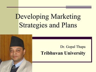 Developing Marketing
Strategies and Plans
Dr. Gopal Thapa
Tribhuvan University
 