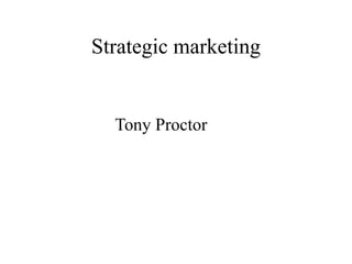 Strategic marketing
Tony Proctor
 
