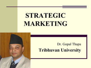 STRATEGIC
MARKETING
Dr. Gopal Thapa
Tribhuvan University
 