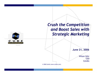 Crush the Competition
         and Boost Sales with
          Strategic Marketing


                                 June 21, 2006

                                      Wilson Zehr
                                             CEO
                                           Cendix
© 2006 Cendix (www.cendix.com)
 
