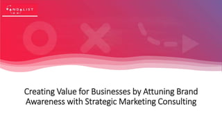 Creating Value for Businesses by Attuning Brand
Awareness with Strategic Marketing Consulting
 