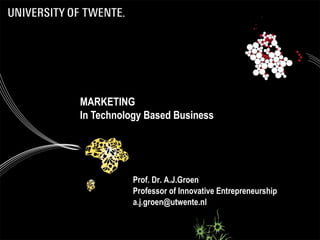 MARKETING
In Technology Based Business




           Prof. Dr. A.J.Groen
           Professor of Innovative Entrepreneurship
           a.j.groen@utwente.nl
 