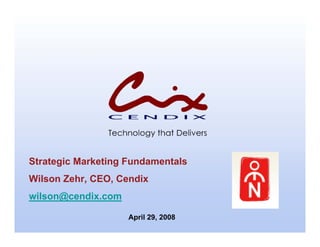 Strategic Marketing Fundamentals
Wilson Zehr, CEO, Cendix
wilson@cendix.com

                    April 29, 2008
 