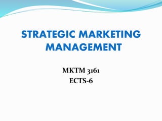 STRATEGIC MARKETING
MANAGEMENT
MKTM 3161
ECTS-6
 