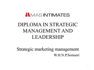 DIPLOMA IN STRATEGIC
MANAGEMENT AND
LEADERSHIP
Strategic marketing management
W.H.N.P.Somasri
1
 
