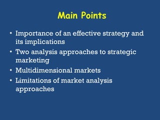 Main Points Importance of an effective strategy and its implications Two analysis approaches to strategic marketing Multidimensional markets Limitations of market analysis approaches 