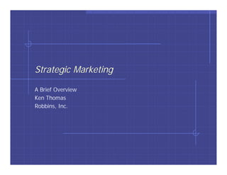 Strategic Marketing

A Brief Overview
Ken Thomas
Robbins, Inc.
 