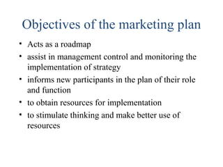 Objectives of the marketing plan <ul><li>Acts as a roadmap </li></ul><ul><li>assist in management control and monitoring t...