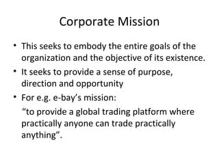 Corporate Mission <ul><li>This seeks to embody the entire goals of the organization and the objective of its existence. </...