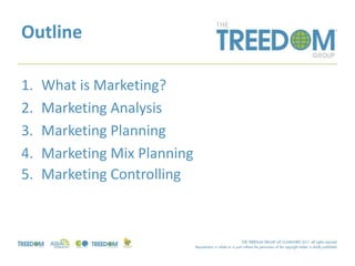 Outline
1. What is Marketing?
2. Marketing Analysis
3. Marketing Planning
4. Marketing Mix Planning
5. Marketing Controlling
 