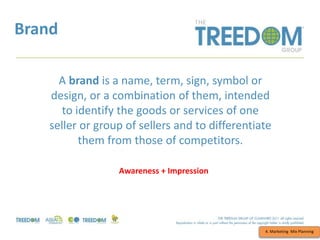 Brand
4. Marketing Mix Planning
A brand is a name, term, sign, symbol or
design, or a combination of them, intended
to identify the goods or services of one
seller or group of sellers and to differentiate
them from those of competitors.
Awareness + Impression
 