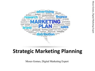 MosesGomes,DigitalMarketingExpertMosesGomes,DigitalMarketingExpert
Strategic Marketing Planning
MosesGomes,DigitalMarketingExpert
Moses Gomes, Digital Marketing Expert
 