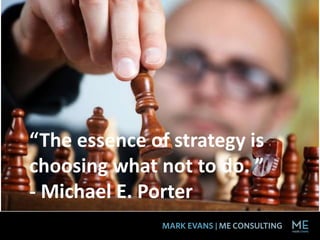 “The essence of strategy is
choosing what not to do. ”
- Michael E. Porter
 