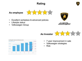 Rating
As employee
• Excellent workplace & advanced policies
• Lifestyle status
• Volkswagen Group
As Investor
• 7 year improvement in sale
• Volkswagen strategies
• Risk
 
