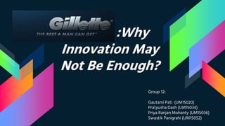 :Why
Innovation May
Not Be Enough?
Group 12:
Gautami Pati (UM15020)
Pratyusha Dash (UM15034)
Priya Ranjan Mohanty (UM15036)
Swastik Panigrahi (UM15052)
 