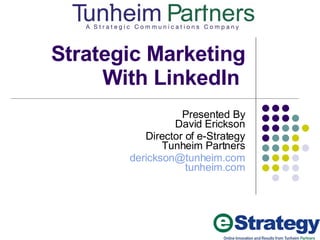 Strategic Marketing With LinkedIn  Presented By David Erickson Director of e-Strategy Tunheim Partners [email_address] tunheim.com 