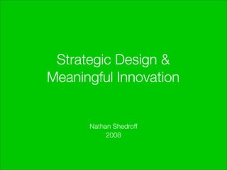 Strategic Design &
Meaningful Innovation


      Nathan Shedroff
           2008
 