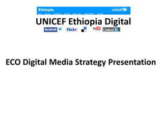 UNICEF Ethiopia Digital
ECO Digital Media Strategy Presentation
 