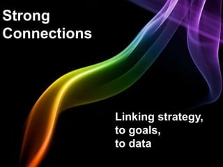Strong
Connections




              Linking strategy,
              to goals,
              to data
 