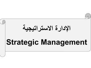 ‫االستراتيجية‬ ‫اإلدارة‬
Strategic Management
 
