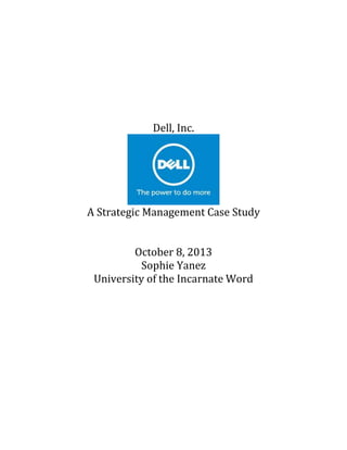 Dell, Inc.

A Strategic Management Case Study
October 8, 2013
Sophie Yanez
University of the Incarnate Word

 