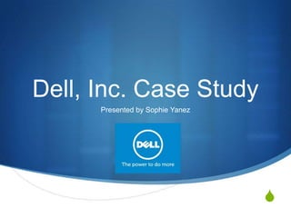 Dell, Inc. Case Study
Presented by Sophie Yanez

S

 