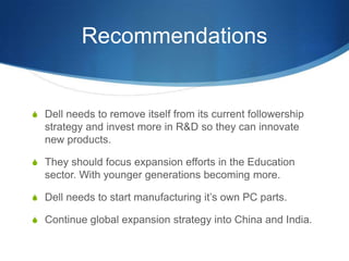 Recommendations

S Dell needs to remove itself from its current followership

strategy and invest more in R&D so they can ...