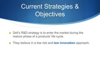 Current Strategies &
Objectives
S Dell’s R&D strategy is to enter the market during the

mature phase of a products’ life ...
