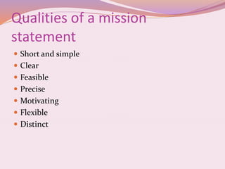 Qualities of a mission
statement
 Short and simple
 Clear
 Feasible
 Precise
 Motivating
 Flexible
 Distinct
 