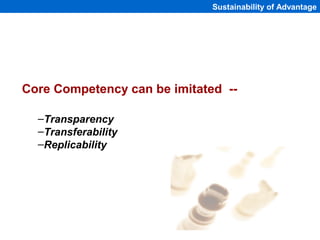 Sustainability of Advantage




Core Competency can be imitated --

  –Transparency
  –Transferability
  –Replicability


...