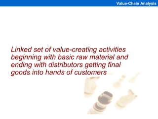 Value-Chain Analysis




Linked set of value-creating activities
beginning with basic raw material and
ending with distrib...