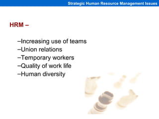 Strategic Human Resource Management Issues




HRM –

  –Increasing use of teams
  –Union relations
  –Temporary workers
 ...