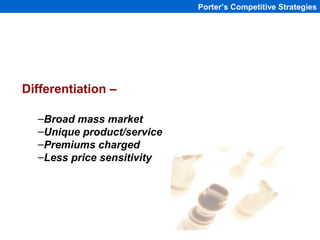 Porter’s Competitive Strategies




Differentiation –

  –Broad mass market
  –Unique product/service
  –Premiums charged
...