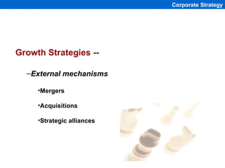 Corporate Strategy




Growth Strategies --

  –External mechanisms

     •Mergers

     •Acquisitions

     •Strategic al...